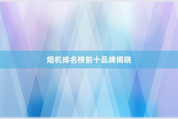 烟机排名榜前十品牌揭晓